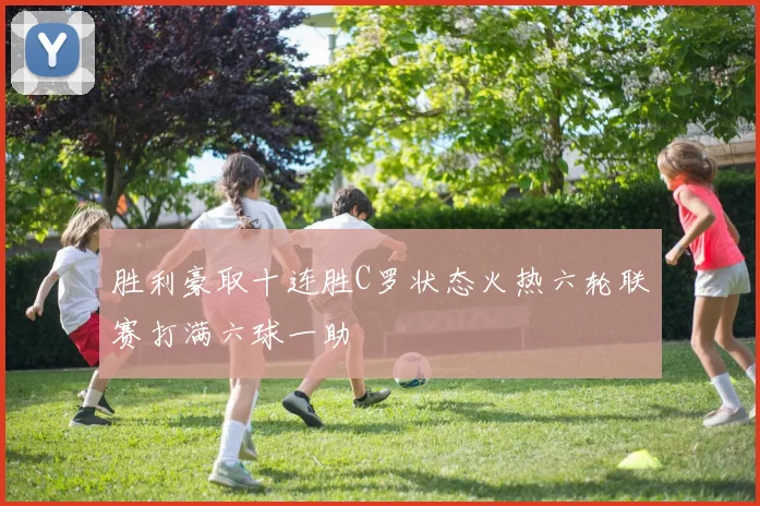 胜利豪取十连胜C罗状态火热六轮联赛打满六球一助