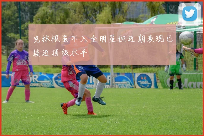 克林根虽不入全明星但近期表现已接近顶级水平