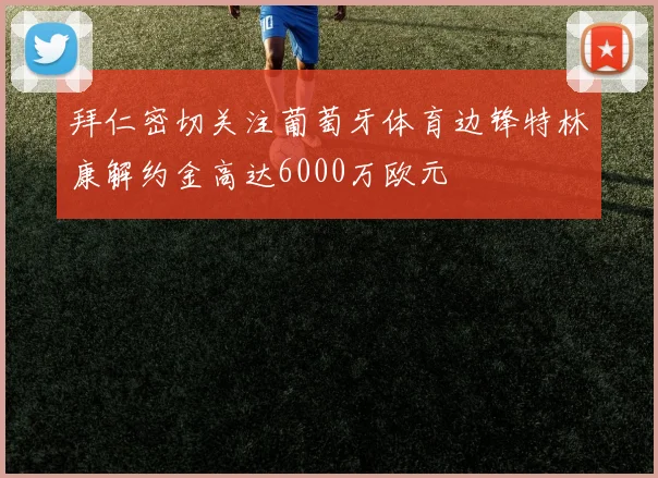 拜仁密切关注葡萄牙体育边锋特林康解约金高达6000万欧元