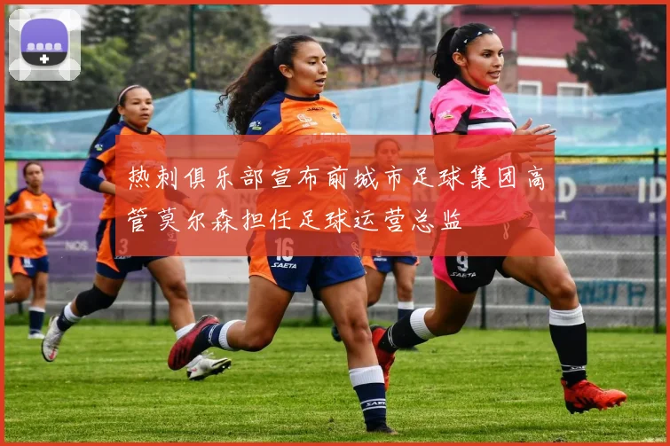 热刺俱乐部宣布前城市足球集团高管莫尔森担任足球运营总监