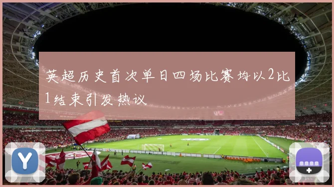 英超历史首次单日四场比赛均以2比1结束引发热议