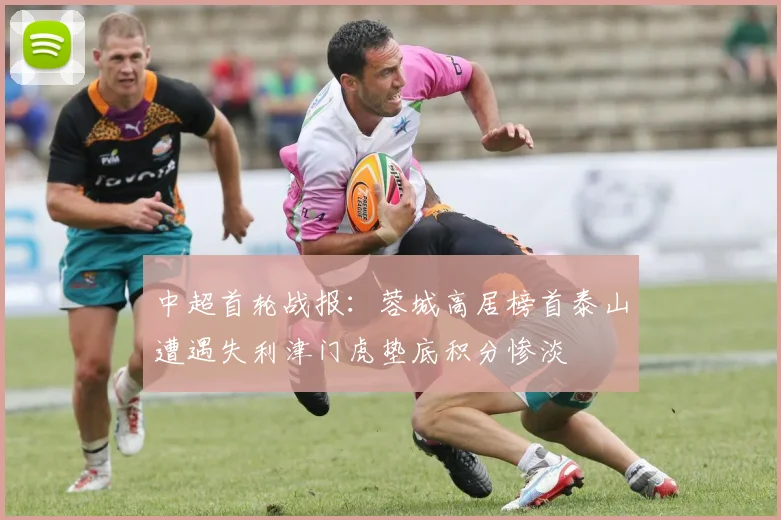 中超首轮战报：蓉城高居榜首泰山遭遇失利津门虎垫底积分惨淡