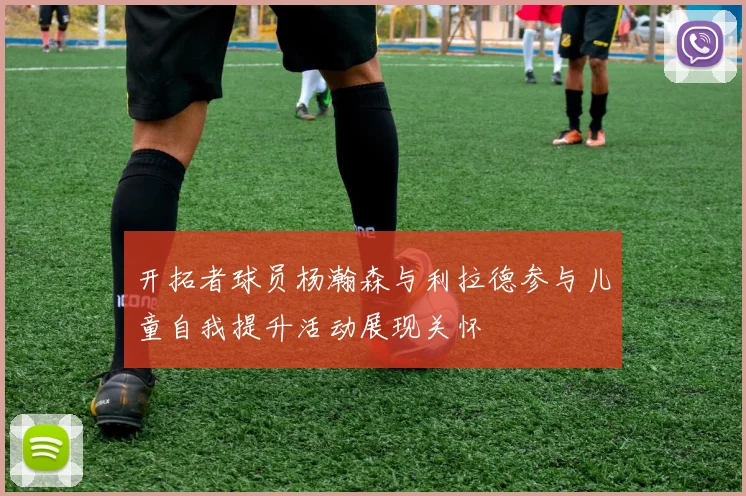 开拓者球员杨瀚森与利拉德参与儿童自我提升活动展现关怀