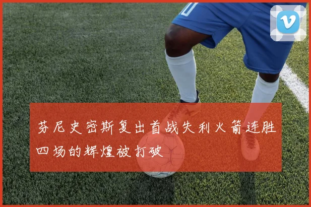 芬尼史密斯复出首战失利火箭连胜四场的辉煌被打破