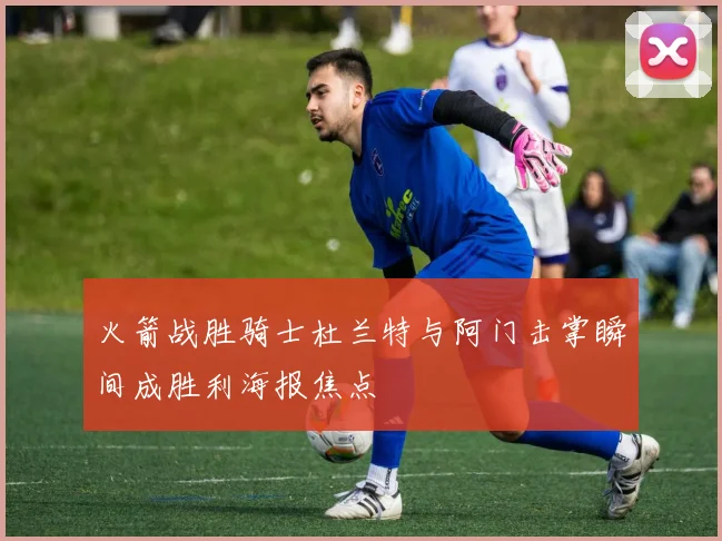 火箭战胜骑士杜兰特与阿门击掌瞬间成胜利海报焦点