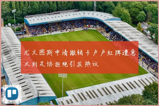 尤文图斯申请撤销卡卢卢红牌遭意大利足协拒绝引发热议