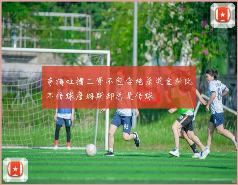 夸梅吐槽工资不包含绝杀奖金科比不传球詹姆斯却总是传球
