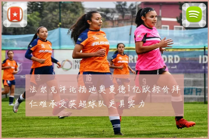 法尔克评论扬迪奥曼德1亿欧标价拜仁难承受英超球队更具实力