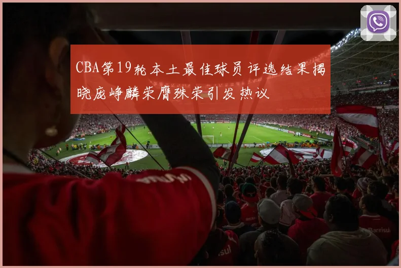 CBA第19轮本土最佳球员评选结果揭晓庞峥麟荣膺殊荣引发热议