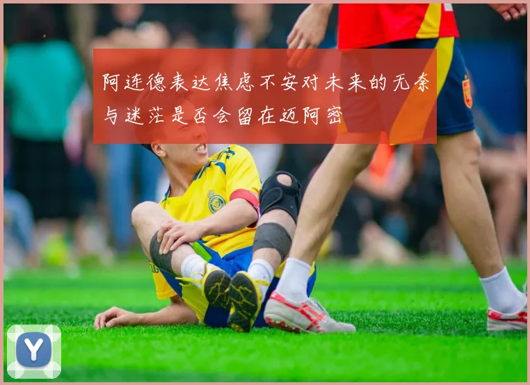 阿连德表达焦虑不安对未来的无奈与迷茫是否会留在迈阿密