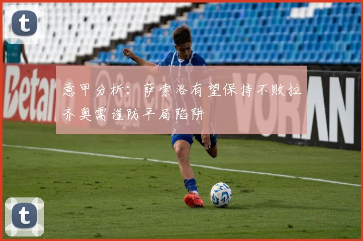 意甲分析：萨索洛有望保持不败拉齐奥需谨防平局陷阱