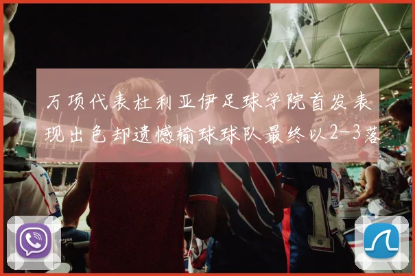 万项代表杜利亚伊足球学院首发表现出色却遗憾输球球队最终以2-3落败